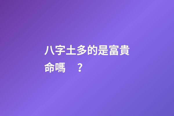 八字土多的是富貴命嗎？